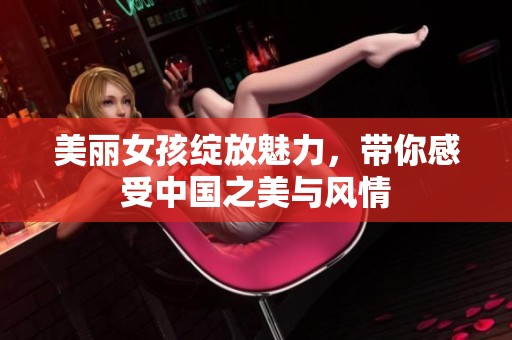 美麗女孩綻放魅力，帶你感受中國之美與風情