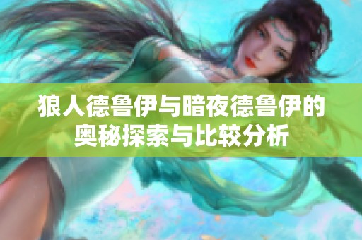 狼人德魯伊與暗夜德魯伊的奧秘探索與比較分析