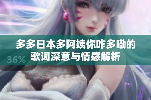 多多日本多阿姨你咋多嘞的歌詞深意與情感解析