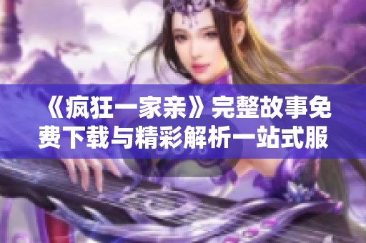 《瘋狂一家親》完整故事免費下載與精彩解析一站式服務(wù)