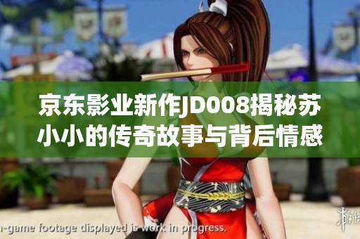 京東影業(yè)新作JD008揭秘蘇小小的傳奇故事與背后情感
