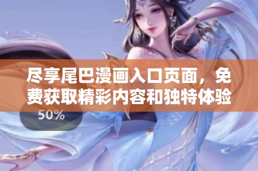 盡享尾巴漫畫入口頁面，免費獲取精彩內(nèi)容和獨特體驗