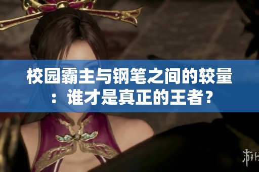 校園霸主與鋼筆之間的較量：誰才是真正的王者？