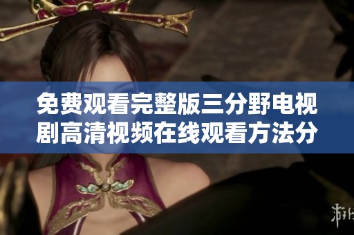 免費(fèi)觀看完整版三分野電視劇高清視頻在線觀看方法分享