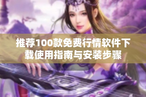 推薦100款免費(fèi)行情軟件下載使用指南與安裝步驟