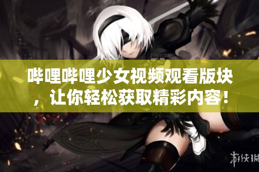 嗶哩嗶哩少女視頻觀看版塊，讓你輕松獲取精彩內(nèi)容！