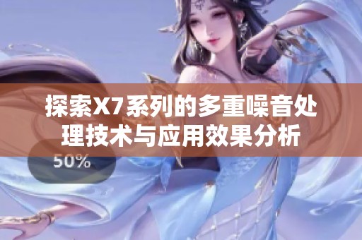 探索X7系列的多重噪音處理技術(shù)與應(yīng)用效果分析