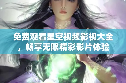 免費觀看星空視頻影視大全，暢享無限精彩影片體驗
