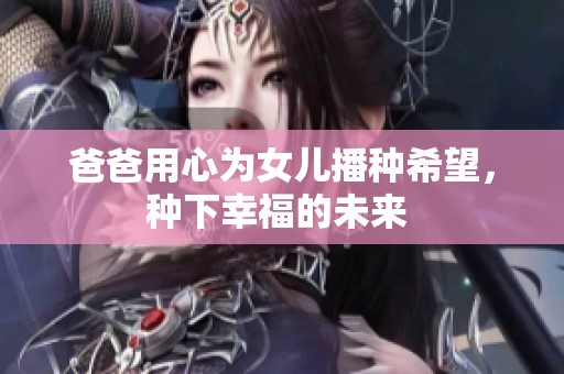 爸爸用心為女兒播種希望，種下幸福的未來 