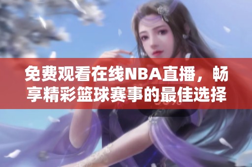 免費觀看在線NBA直播，暢享精彩籃球賽事的最佳選擇