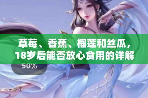 草莓、香蕉、榴蓮和絲瓜，18歲后能否放心食用的詳解