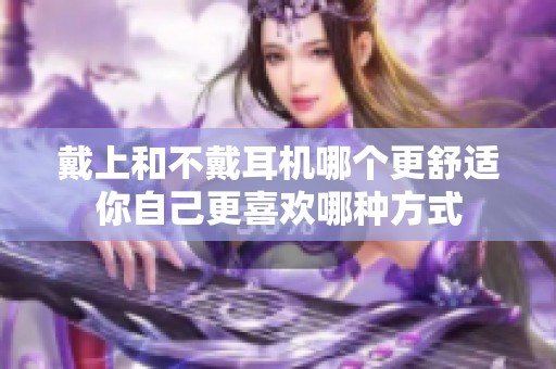 戴上和不戴耳機哪個更舒適你自己更喜歡哪種方式