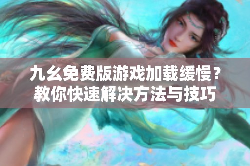 九幺免費(fèi)版游戲加載緩慢？教你快速解決方法與技巧