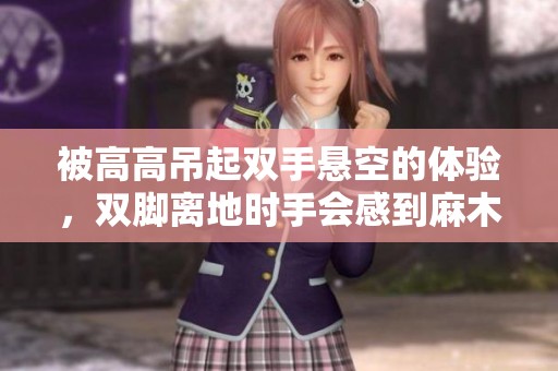 被高高吊起雙手懸空的體驗(yàn)，雙腳離地時(shí)手會(huì)感到麻木嗎