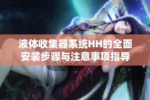 液體收集器系統(tǒng)HH的全面安裝步驟與注意事項指導(dǎo)