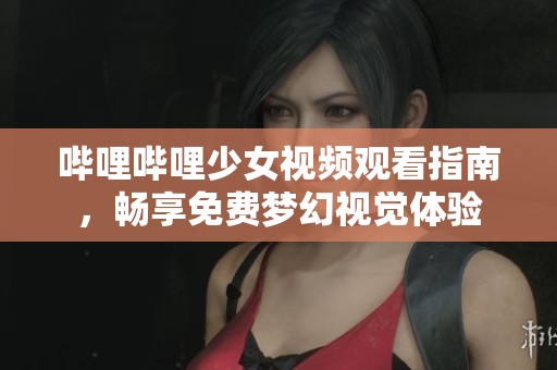 嗶哩嗶哩少女視頻觀看指南，暢享免費夢幻視覺體驗