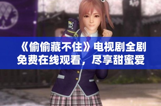 《偷偷藏不住》電視劇全劇免費(fèi)在線觀看，盡享甜蜜愛(ài)情故事