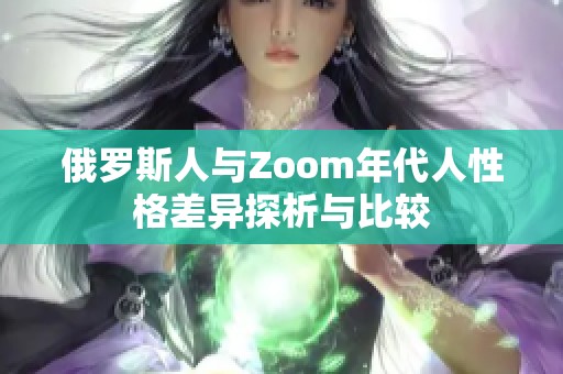 俄羅斯人與Zoom年代人性格差異探析與比較