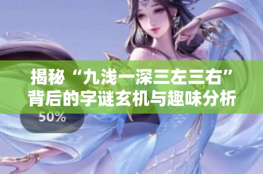 揭秘“九淺一深三左三右”背后的字謎玄機(jī)與趣味分析