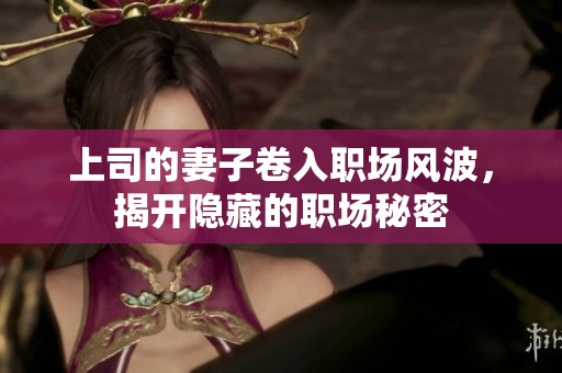 上司的妻子卷入職場風波，揭開隱藏的職場秘密