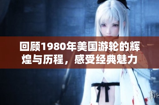 回顧1980年美國游輪的輝煌與歷程，感受經(jīng)典魅力