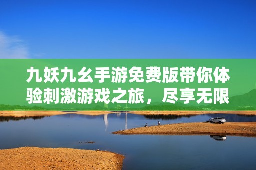 九妖九幺手游免費(fèi)版帶你體驗(yàn)刺激游戲之旅，盡享無限樂趣