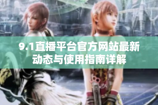 9.1直播平臺(tái)官方網(wǎng)站最新動(dòng)態(tài)與使用指南詳解