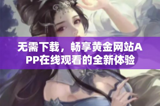 無需下載，暢享黃金網(wǎng)站APP在線觀看的全新體驗(yàn)