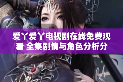 愛丫愛丫電視劇在線免費(fèi)觀看 全集劇情與角色分析分享