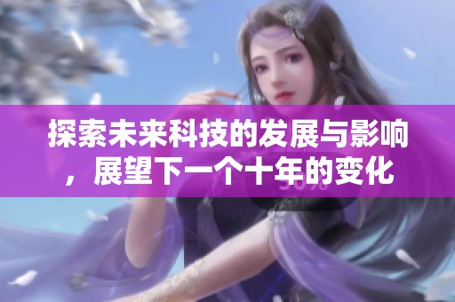 探索未來(lái)科技的發(fā)展與影響，展望下一個(gè)十年的變化