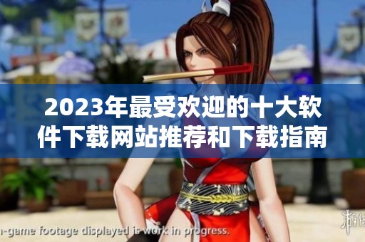 2023年最受歡迎的十大軟件下載網(wǎng)站推薦和下載指南