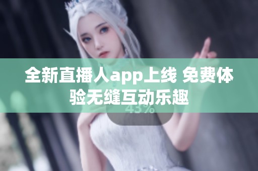 全新直播人app上線 免費體驗無縫互動樂趣