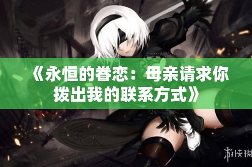 《永恒的眷戀：母親請求你撥出我的聯(lián)系方式》