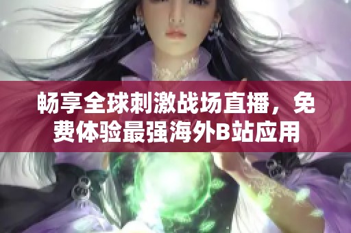暢享全球刺激戰(zhàn)場(chǎng)直播,免費(fèi)體驗(yàn)最強(qiáng)海外B站應(yīng)用 暢享全球刺激戰(zhàn)場(chǎng)直播,免費(fèi)體驗(yàn)最強(qiáng)海外B站應(yīng)用