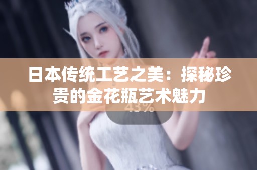 日本傳統(tǒng)工藝之美：探秘珍貴的金花瓶藝術(shù)魅力
