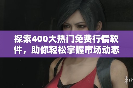 探索400大熱門免費行情軟件，助你輕松掌握市場動態(tài)