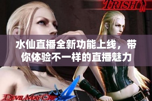 水仙直播全新功能上線，帶你體驗(yàn)不一樣的直播魅力