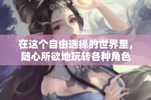 在這個自由選擇的世界里，隨心所欲地玩轉(zhuǎn)各種角色