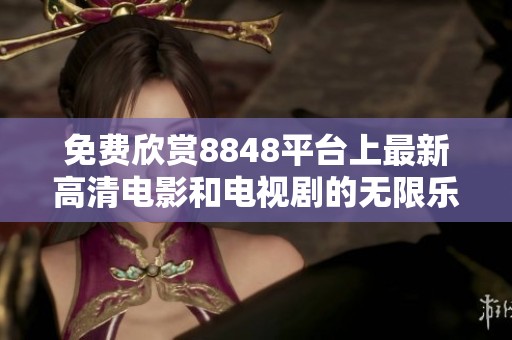 免費(fèi)欣賞8848平臺(tái)上最新高清電影和電視劇的無限樂趣