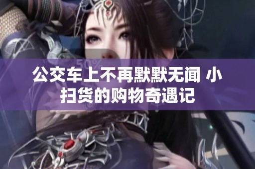 公交車上不再默默無聞 小掃貨的購物奇遇記