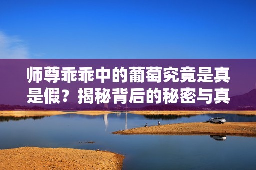 師尊乖乖中的葡萄究竟是真是假？揭秘背后的秘密與真相