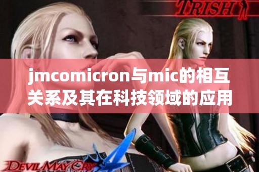 jmcomicron與mic的相互關(guān)系及其在科技領(lǐng)域的應(yīng)用探討