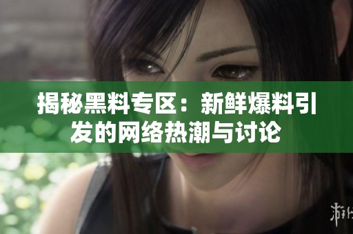 揭秘黑料專區(qū)：新鮮爆料引發(fā)的網(wǎng)絡(luò)熱潮與討論