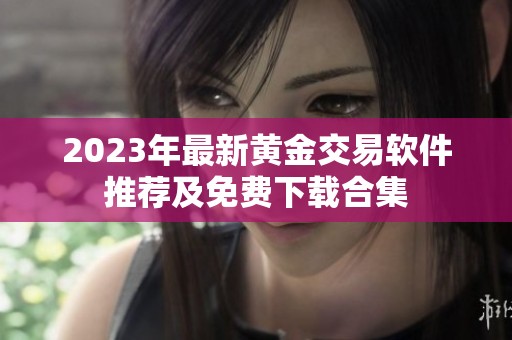 2023年最新黃金交易軟件推薦及免費下載合集