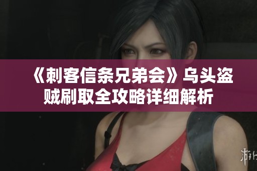 《刺客信條兄弟會》烏頭盜賊刷取全攻略詳細解析