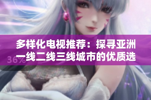 多樣化電視推薦：探尋亞洲一線二線三線城市的優(yōu)質(zhì)選擇