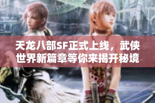 天龍八部SF正式上線，武俠世界新篇章等你來揭開秘境！