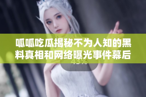 呱呱吃瓜揭秘不為人知的黑料真相和網(wǎng)絡(luò)曝光事件幕后故事