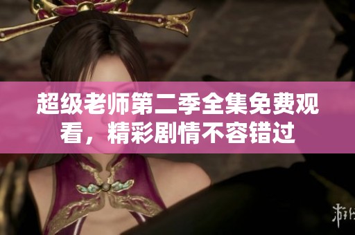超級老師第二季全集免費(fèi)觀看，精彩劇情不容錯過