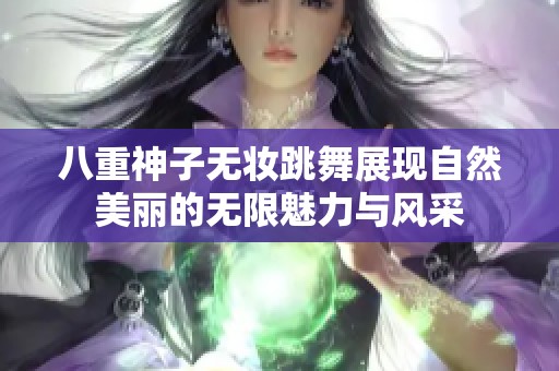八重神子無(wú)妝跳舞展現(xiàn)自然美麗的無(wú)限魅力與風(fēng)采